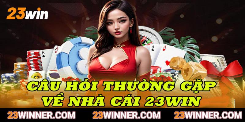 Giải đáp chi tiết những thắc mắc về 23win được hội viên gửi về nhiều nhất