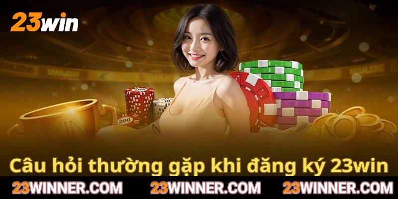 Câu hỏi thường gặp xoay quanh đăng ký 23win