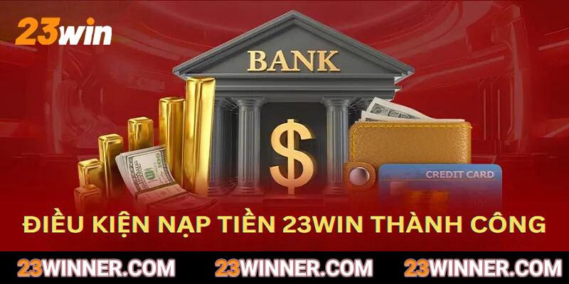 Điều kiện để hội viên nạp tiền 23Win thành công suôn sẻ