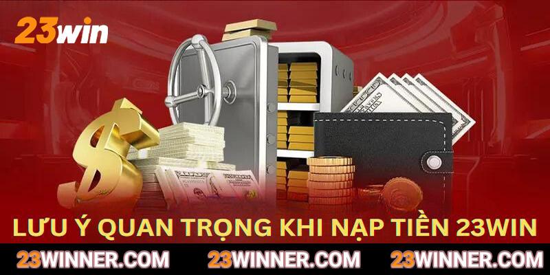 Những lưu ý quan trọng bạn cần nhớ khi nạp tiền 23Win