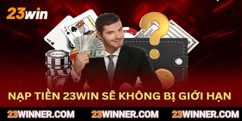 Nạp tiền 23Win sẽ không bị giới hạn số lần trong ngày